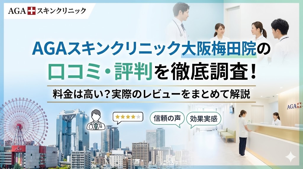 AGAスキンクリニック大阪梅田院の口コミ・評判を徹底調査！料金は高い？実際のレビューをまとめて解説